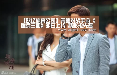 【欧亿体育公司】策略对战手游《造兵三国》明日上线 精彩抢先看(图2) 欧亿体育