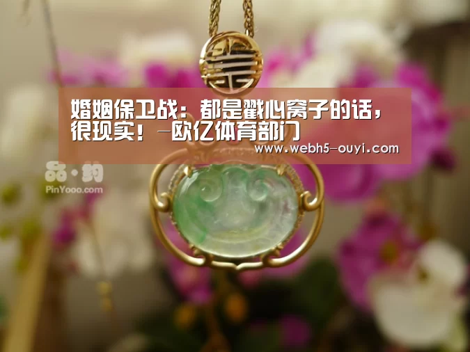 婚姻保卫战:都是戳心窝子的话,很现实!-欧亿体育部门(图1) 欧亿体育部门